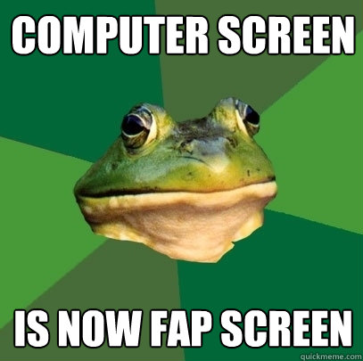 computer screen is now fap screen  Foul Bachelor Frog