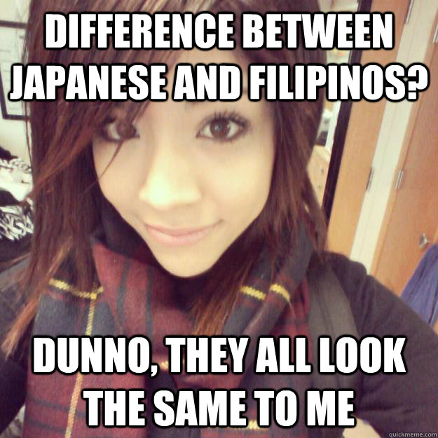 difference between japanese and filipinos? Dunno, they all look the same to me - difference between japanese and filipinos? Dunno, they all look the same to me  racist paulina