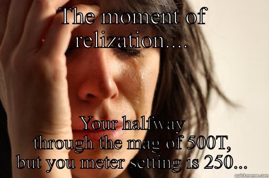 THE MOMENT OF REALIZATION.... YOUR HALFWAY THROUGH THE MAG OF 500T, BUT YOU METER SETTING IS 250... First World Problems