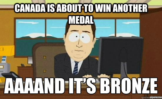 Canada is about to win another medal AAAAND it’s bronze  aaaand its gone