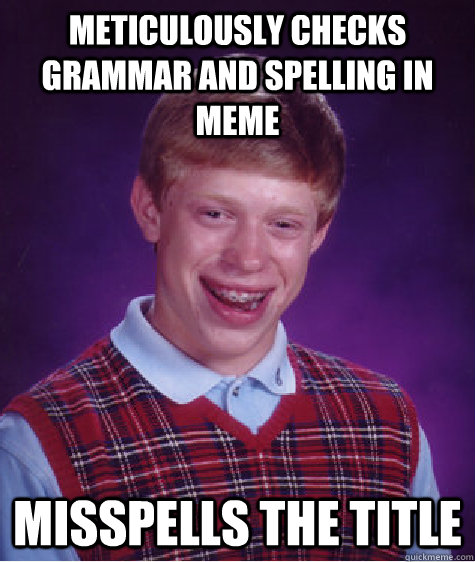 Meticulously checks grammar and spelling in meme Misspells the title  Bad Luck Brian