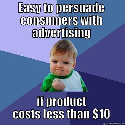EASY TO PERSUADE CONSUMERS WITH ADVERTISING IF PRODUCT COSTS LESS THAN $10 Success Kid