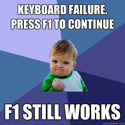 Keyboard Failure. Press F1 to continue F1 still works  Success Kid