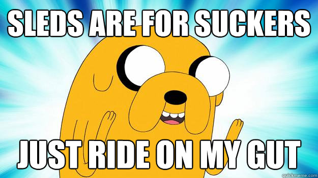 sleds are for suckers just ride on my gut  Jake The Dog