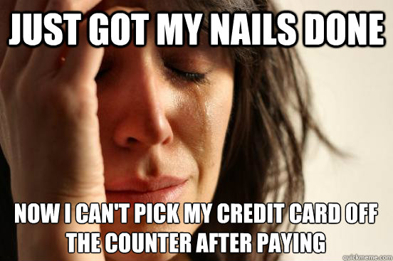 Just got my nails done now I can't pick my credit card off the counter after paying  First World Problems