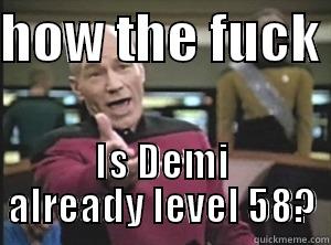 wtf demi - HOW THE FUCK  IS DEMI ALREADY LEVEL 58? Annoyed Picard