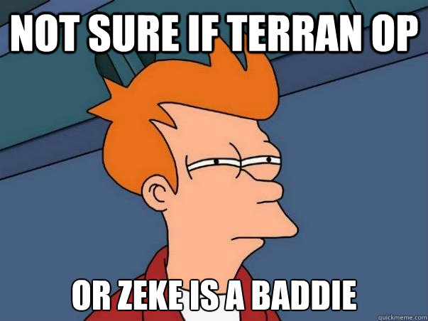 Not sure if terran op or zeke is a baddie  Not sure Fry
