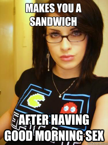 makes you a sandwich after having good morning sex  Cool Chick Carol