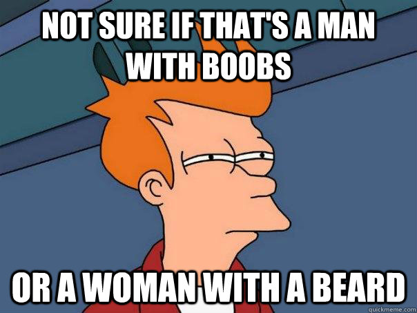 Not sure if that's a man with boobs Or a woman with a beard  Futurama Fry
