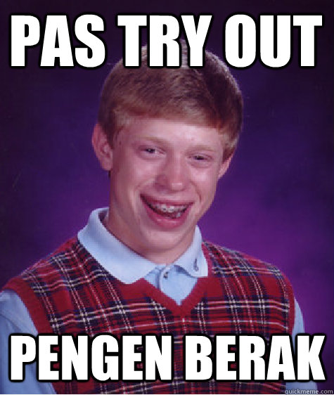 Pas Try Out  Pengen berak  Bad Luck Brian