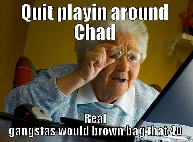 QUIT PLAYIN AROUND CHAD REAL GANGSTAS WOULD BROWN BAG THAT 40 Grandma finds the Internet