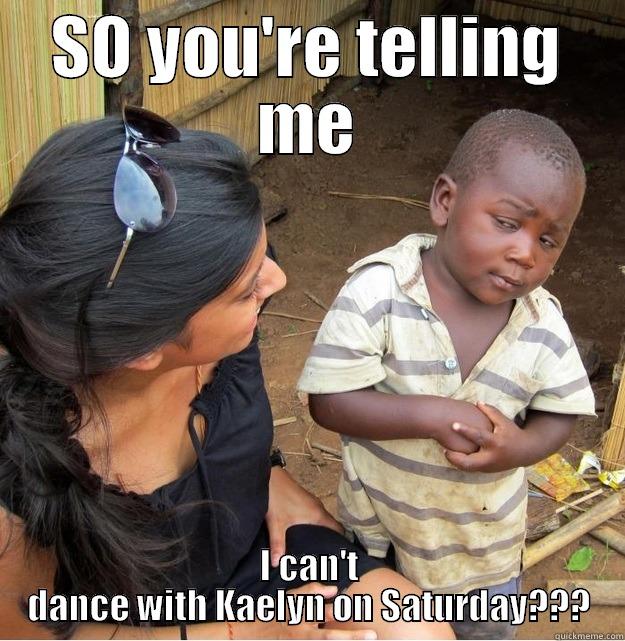 SO YOU'RE TELLING ME I CAN'T DANCE WITH KAELYN ON SATURDAY??? Skeptical Third World Kid