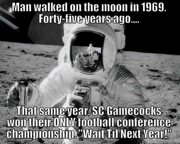 MAN WALKED ON THE MOON IN 1969. FORTY-FIVE YEARS AGO.... THAT SAME YEAR, SC GAMECOCKS WON THEIR ONLY FOOTBALL CONFERENCE CHAMPIONSHIP. 