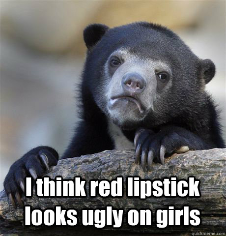  I think red lipstick looks ugly on girls  Confession Bear