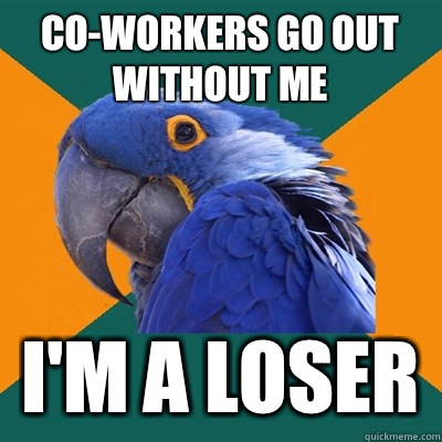 Co-workers go out without me I'm a loser  Paranoid Parrot
