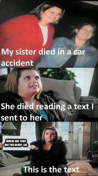 Where are you?  are you dead?  lol.  car accident text