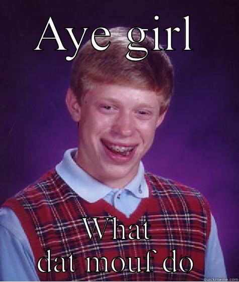 AYE GIRL WHAT DAT MOUF DO Bad Luck Brian