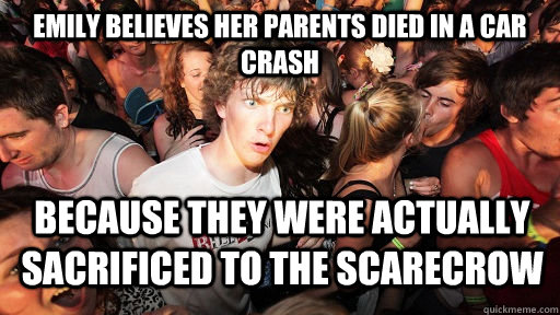 Emily believes her parents died in a car crash Because they were actually sacrificed to the Scarecrow  Sudden Clarity Clarence