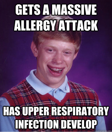 Gets a massive allergy attack Has upper respiratory infection develop  Bad Luck Brian