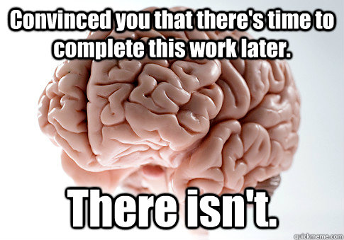 Convinced you that there's time to complete this work later. There isn't.   Scumbag Brain