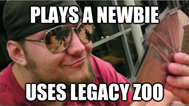 Plays a newbie uses legacy zoo  Magic the Gathering douchbag