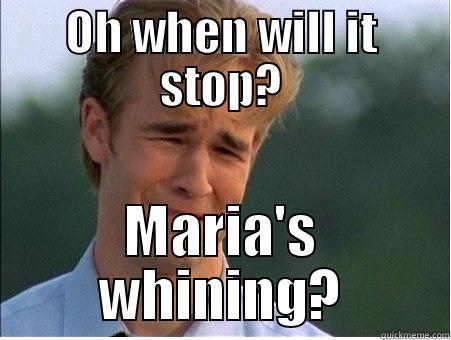 OH WHEN WILL IT STOP? MARIA'S WHINING? 1990s Problems