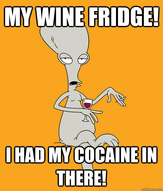 My wine fridge! I had my cocaine in there!  Roger the Alien