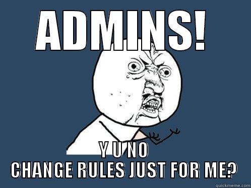 troll lolol - ADMINS! Y U NO CHANGE RULES JUST FOR ME? Y U No