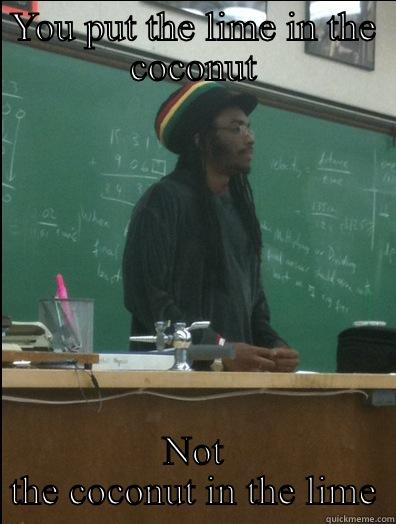 YOU PUT THE LIME IN THE COCONUT NOT THE COCONUT IN THE LIME Rasta Science Teacher