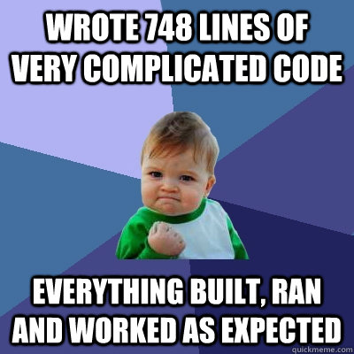 wrote 748 lines of very complicated code everything built, ran and worked as expected - wrote 748 lines of very complicated code everything built, ran and worked as expected  Success Kid