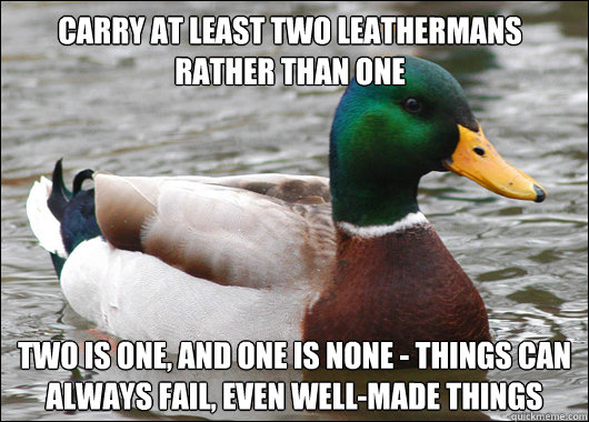 Carry at least two Leathermans rather than one Two is one, and one is none - things can always fail, even well-made things  Actual Advice Mallard