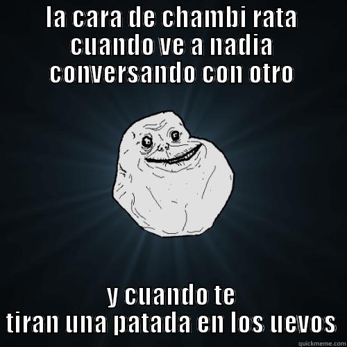 LA CARA DE CHAMBI RATA CUANDO VE A NADIA CONVERSANDO CON OTRO Y CUANDO TE TIRAN UNA PATADA EN LOS UEVOS Forever Alone