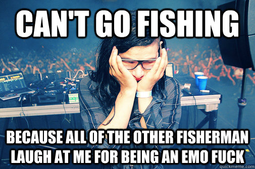 can't go fishing because all of the other fisherman laugh at me for being an emo fuck  Skrillexguiz