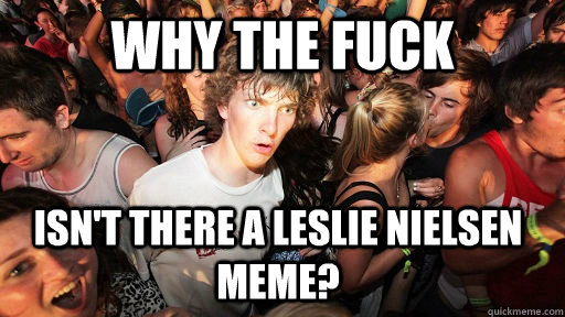 why the fuck isn't there a leslie nielsen meme? - why the fuck isn't there a leslie nielsen meme?  Sudden Clarity Clarence
