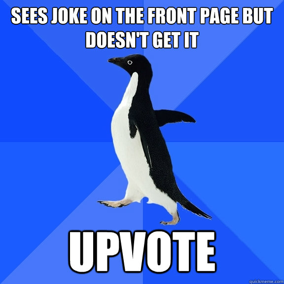 Sees Joke on the front page but doesn't get it upvote  Socially Awkward Penguin