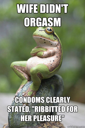 WIFE DIDN'T ORGASM CONDOMS CLEARLY STATED, 