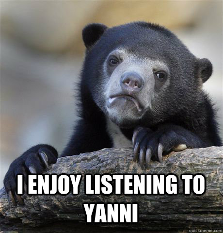  I ENJOY LISTENING TO YANNI  Confession Bear