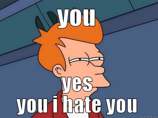 YOU YES YOU I HATE YOU Futurama Fry