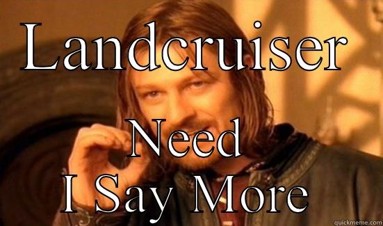 LANDCRUISER NEED I SAY MORE Boromir