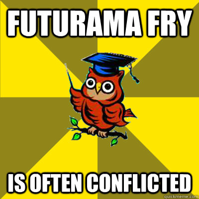 Futurama Fry Is often conflicted - Futurama Fry Is often conflicted  Observational Owl