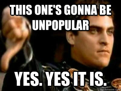 This one's gonna be unpopular Yes. Yes it is.  Downvoting Roman