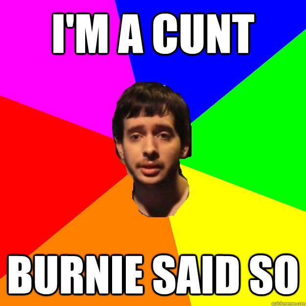 I'm a cunt Burnie said so  Fragger Sucks