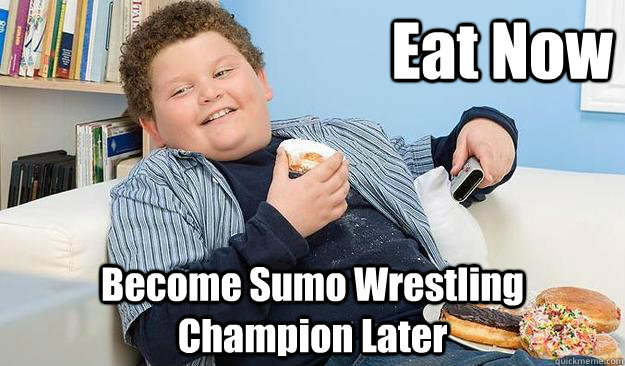 Eat Now Become Sumo Wrestling Champion Later  