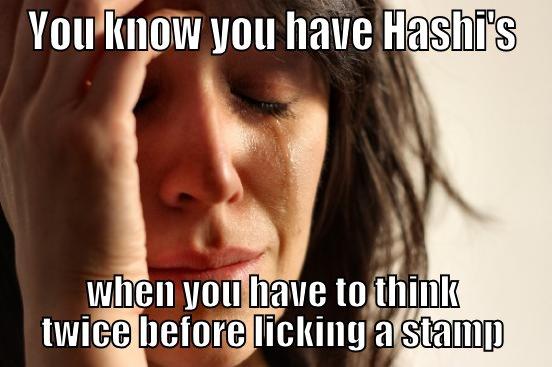 YOU KNOW YOU HAVE HASHI'S WHEN YOU HAVE TO THINK TWICE BEFORE LICKING A STAMP First World Problems