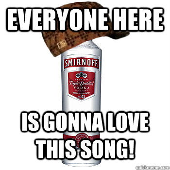 Everyone here Is gonna LOVE this song!  Scumbag Alcohol