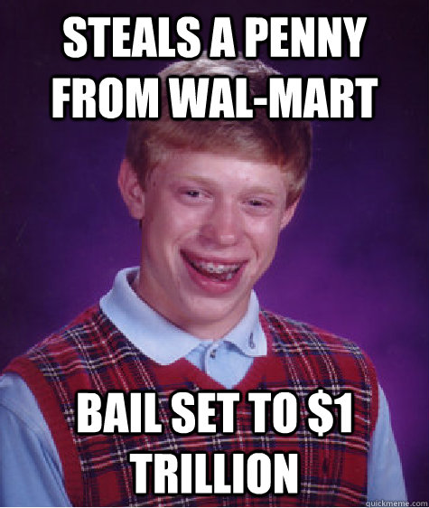 steals a penny from wal-mart bail set to $1 trillion  Bad Luck Brian