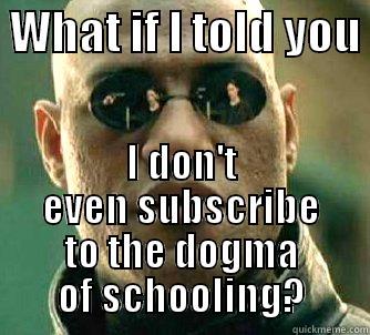 Matrix Morpheus - What if I told you I don't even subscribe to the dogma of schooling? -  WHAT IF I TOLD YOU  I DON'T EVEN SUBSCRIBE TO THE DOGMA OF SCHOOLING? Matrix Morpheus