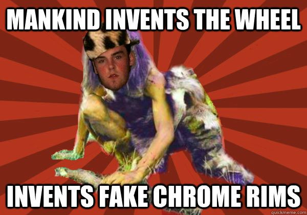 mankind invents the wheel invents fake chrome rims  