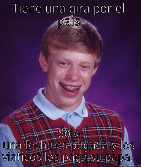 TIENE UNA GIRA POR EL PAIS SOLO UNA FECHA ES PAGADA Y LOS VIATICOS LOS PAGA SU PAPA.  Bad Luck Brian