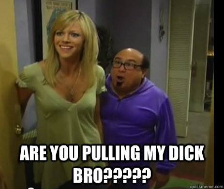 Are you pulling my dick bro????? - Are you pulling my dick bro?????  Always Sunny In Philadelphia